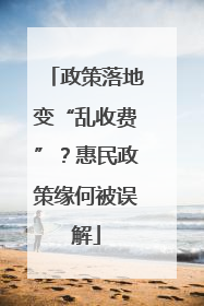 政策落地变“乱收费”？惠民政策缘何被误解